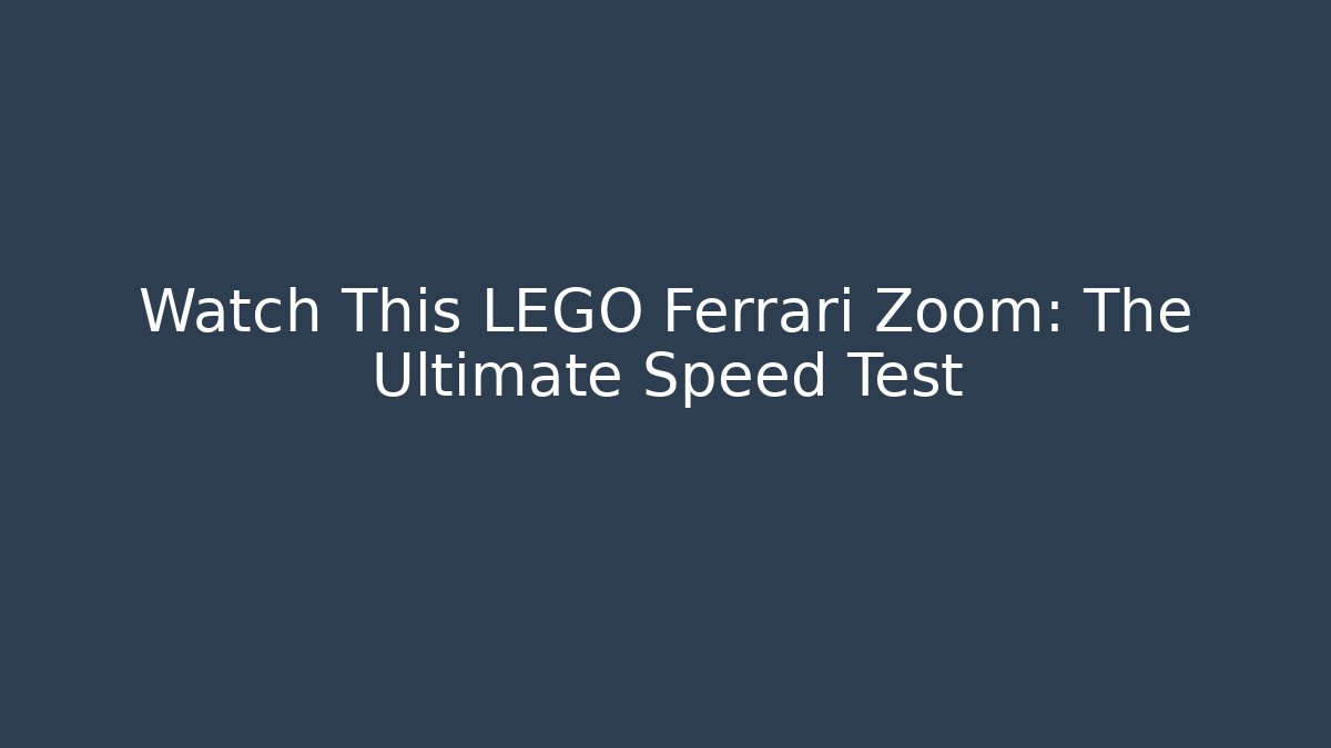 Watch This LEGO Ferrari Zoom: The Ultimate Speed Test