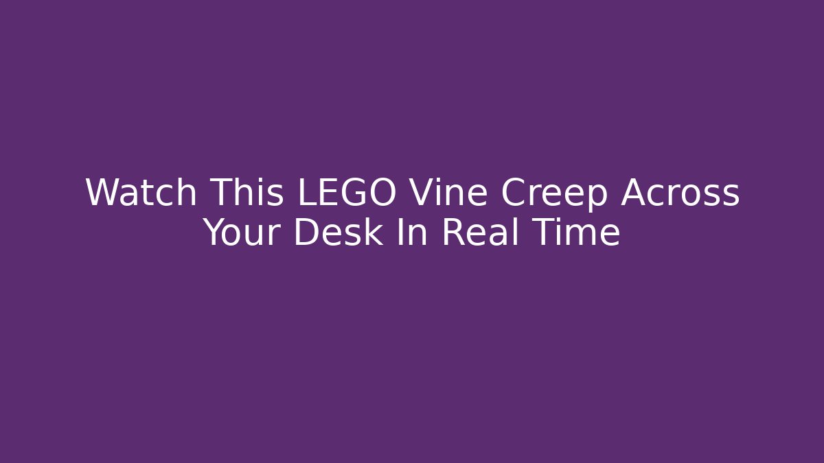 Watch This LEGO Vine Creep Across Your Desk In Real Time