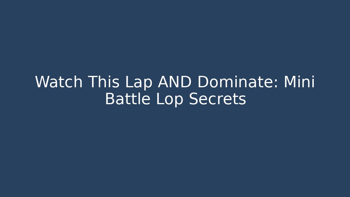 Watch This Lap AND Dominate: Mini Battle Lop Secrets