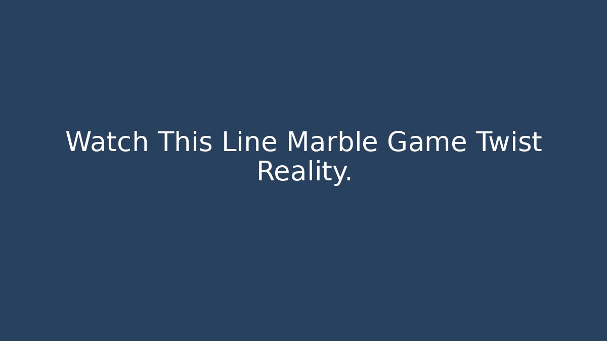 Watch This Line Marble Game Twist Reality.