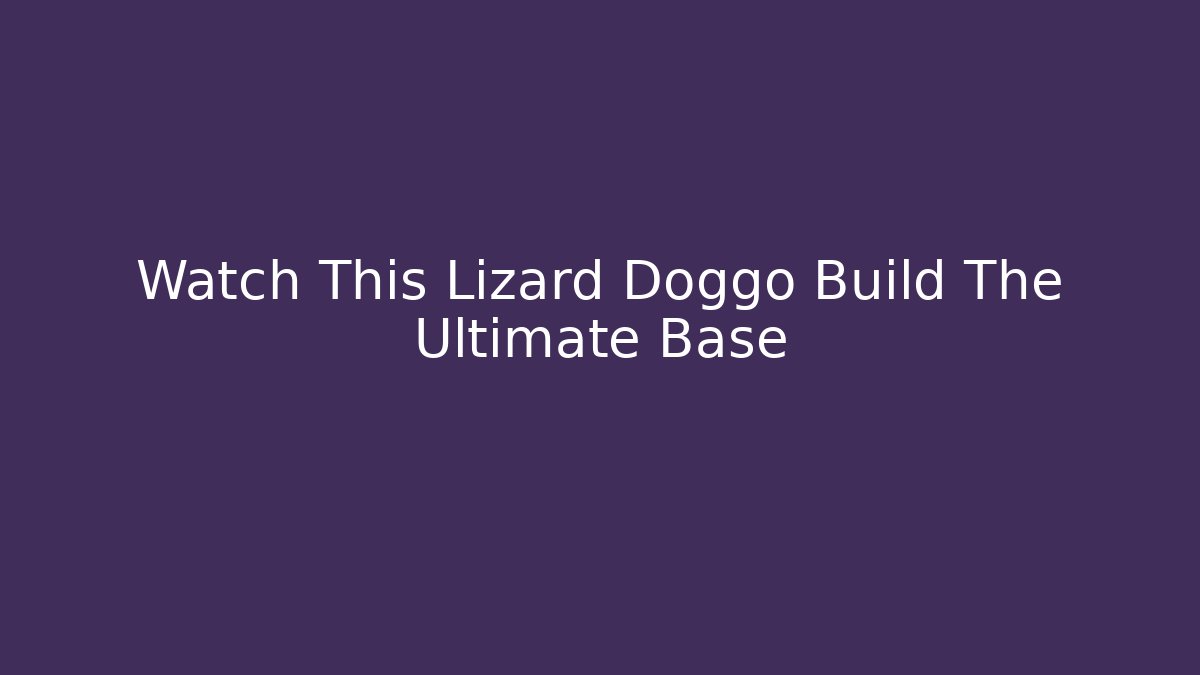 Watch This Lizard Doggo Build The Ultimate Base