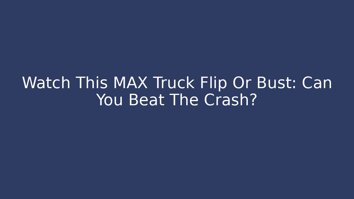 Watch This MAX Truck Flip Or Bust: Can You Beat The Crash?