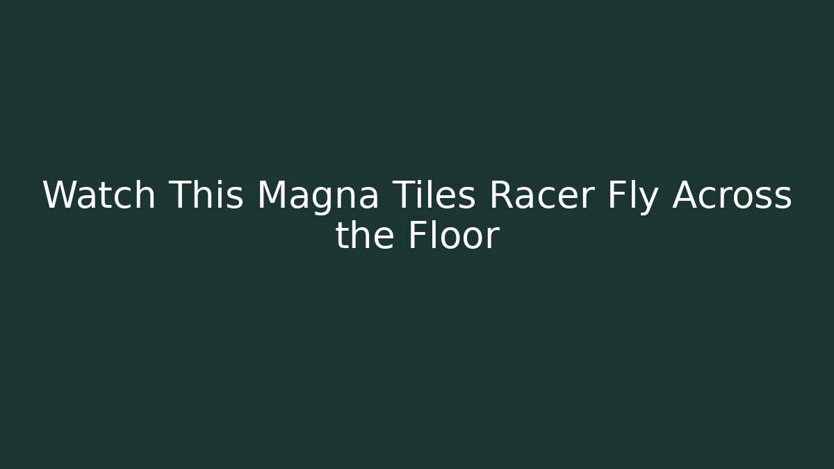 Watch This Magna Tiles Racer Fly Across the Floor