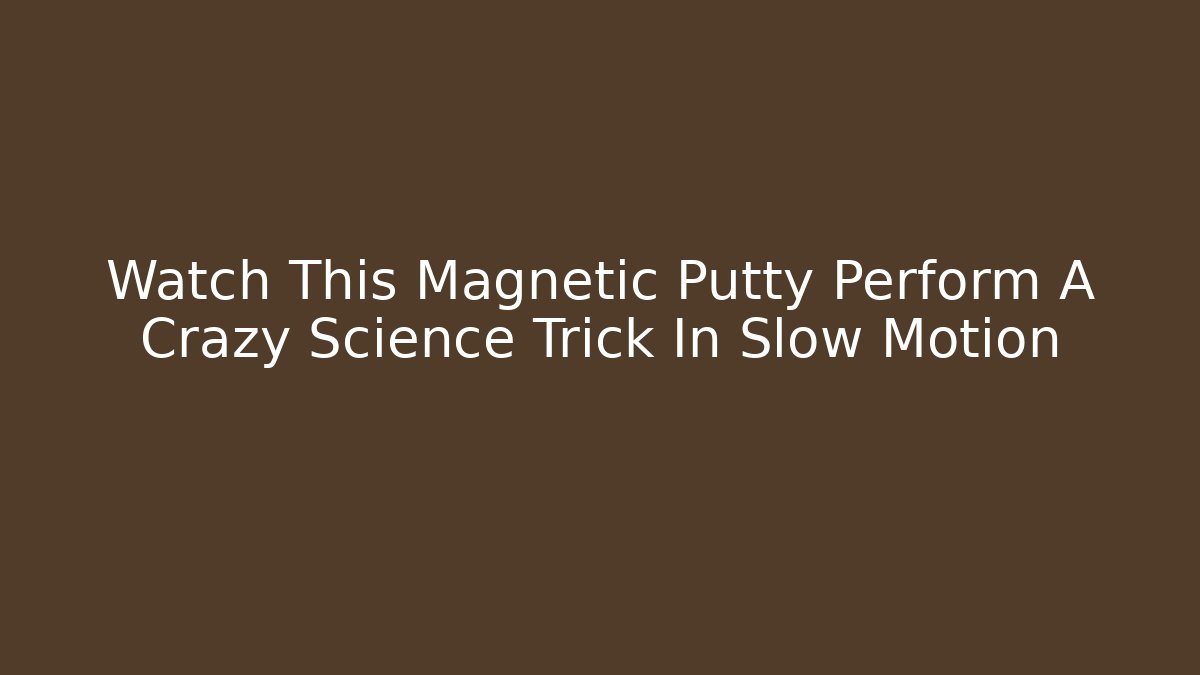 Watch This Magnetic Putty Perform A Crazy Science Trick In Slow Motion