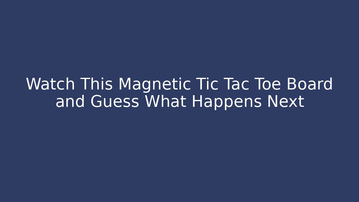 Watch This Magnetic Tic Tac Toe Board and Guess What Happens Next