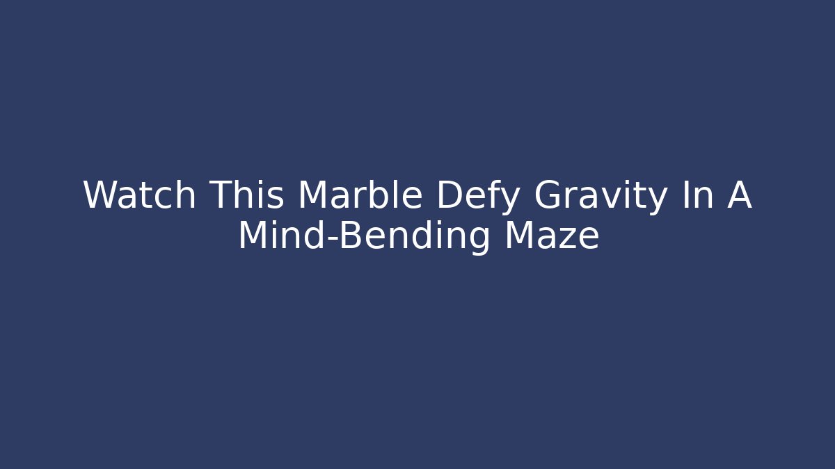Watch This Marble Defy Gravity In A Mind-Bending Maze