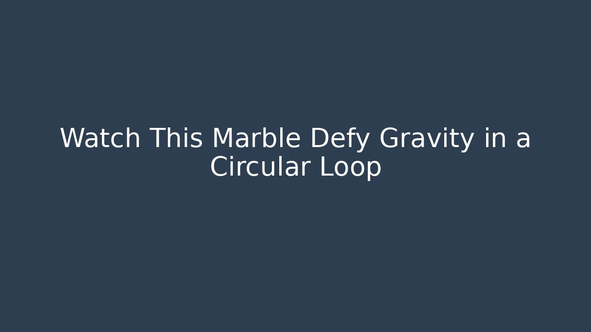 Watch This Marble Defy Gravity in a Circular Loop