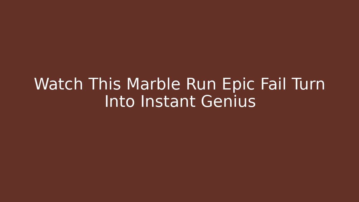 Watch This Marble Run Epic Fail Turn Into Instant Genius