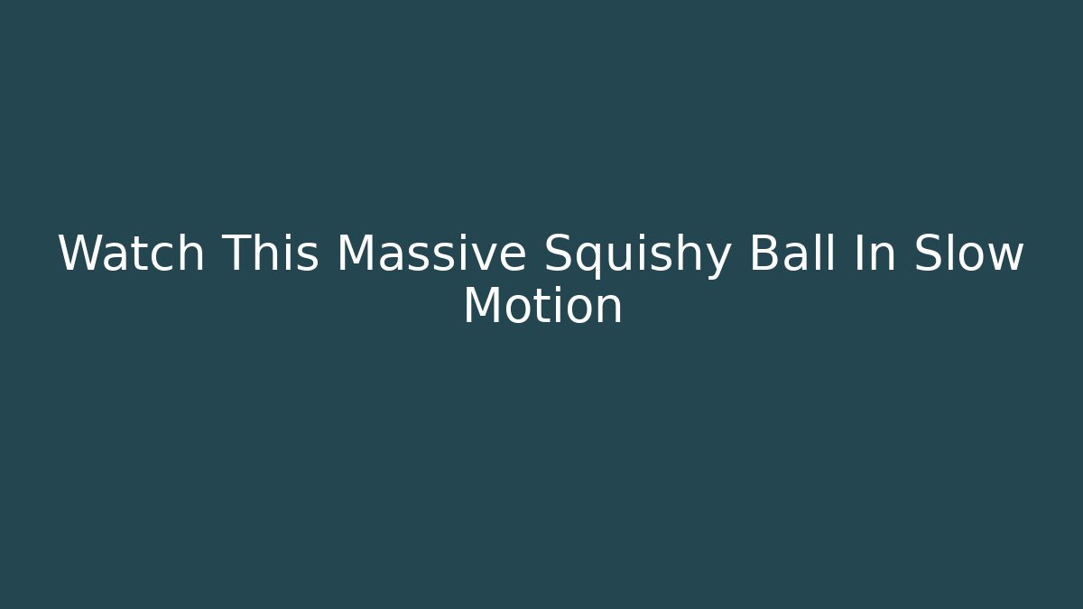 Watch This Massive Squishy Ball In Slow Motion