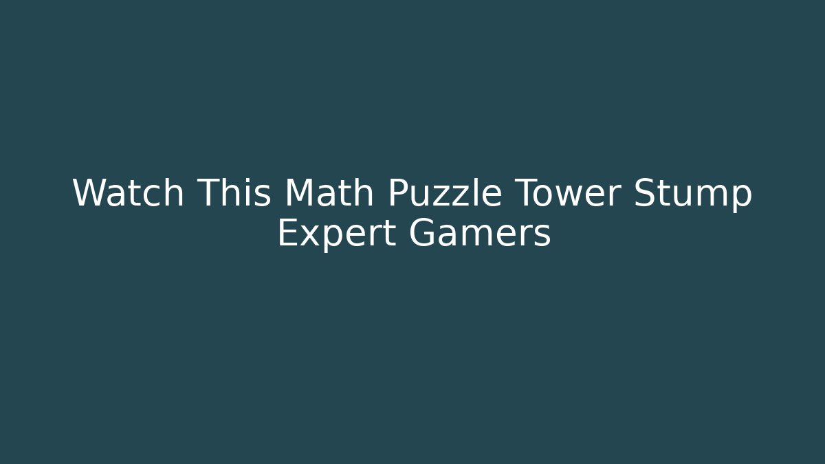 Watch This Math Puzzle Tower Stump Expert Gamers - Critter Realm