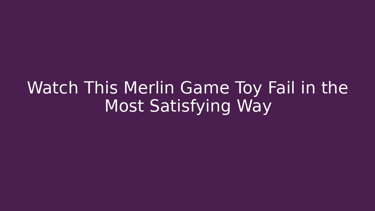 Watch This Merlin Game Toy Fail in the Most Satisfying Way