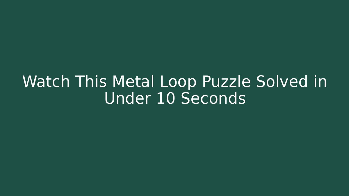 Watch This Metal Loop Puzzle Solved in Under 10 Seconds