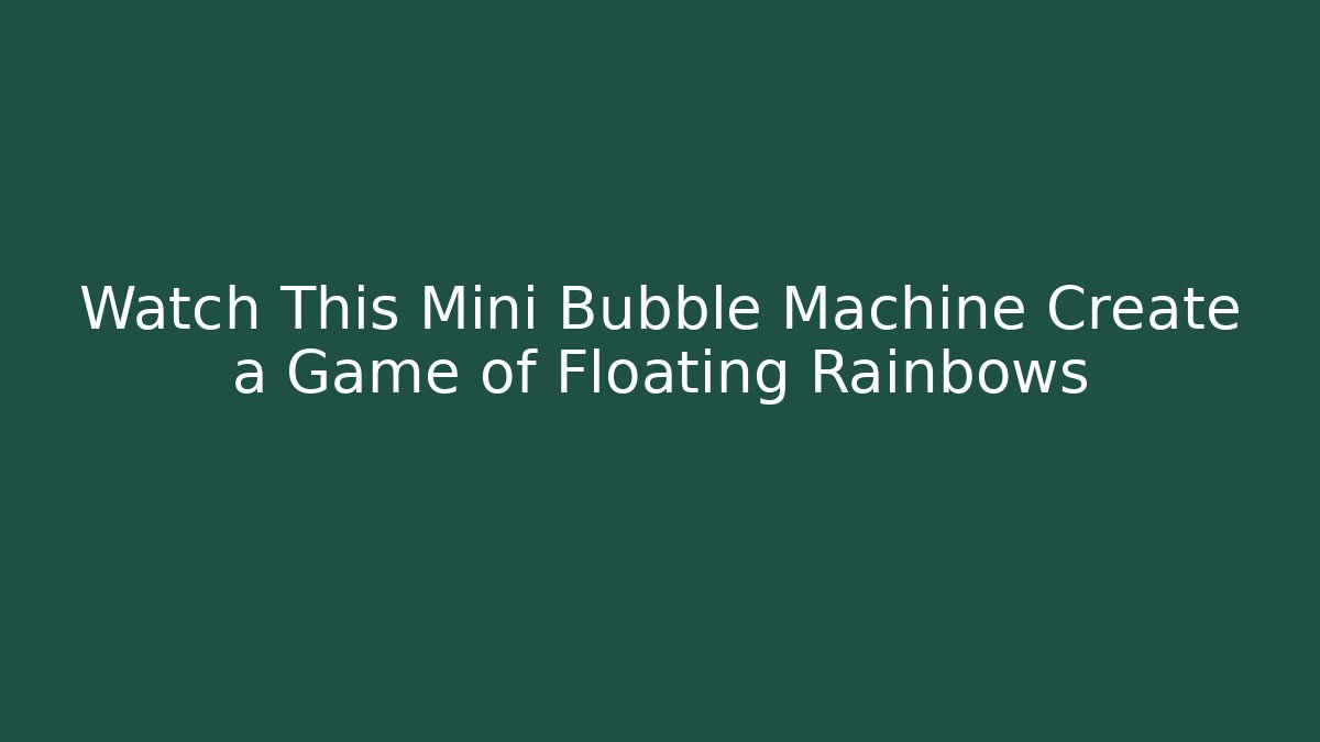 Watch This Mini Bubble Machine Create a Game of Floating Rainbows