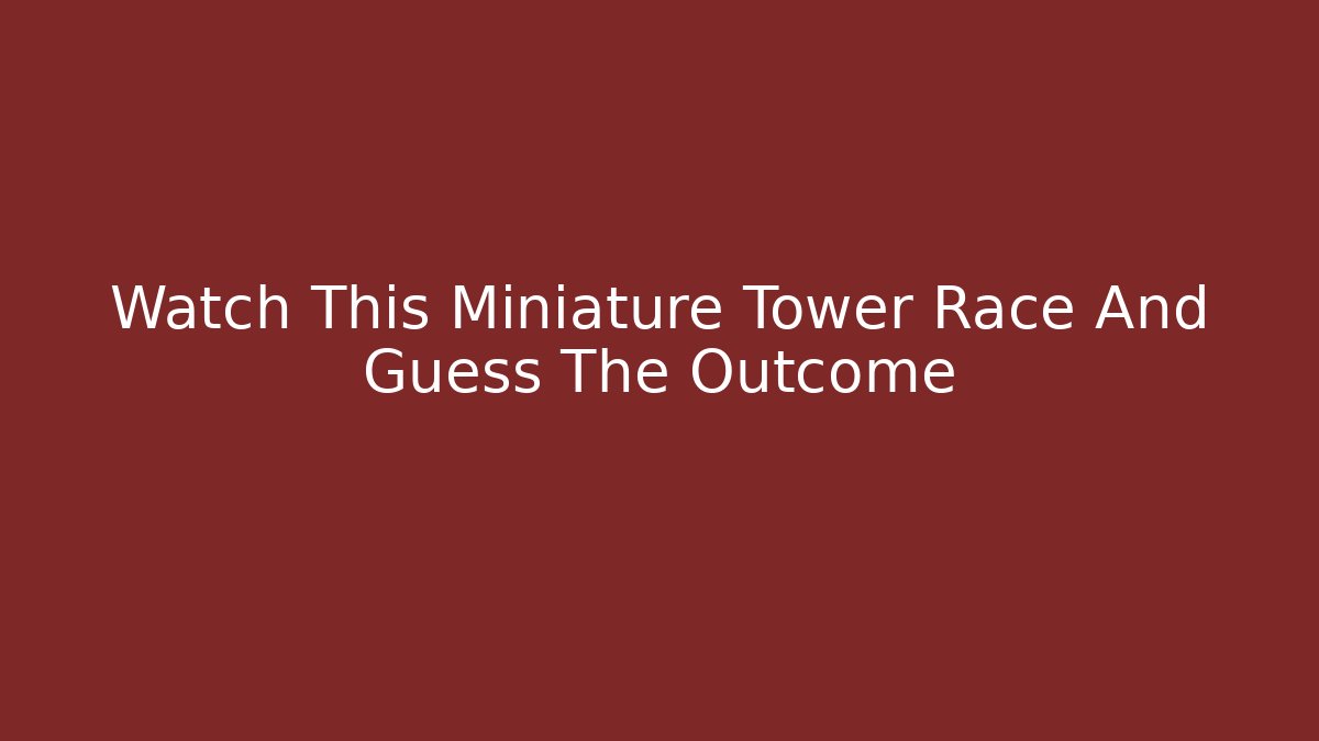Watch This Miniature Tower Race And Guess The Outcome