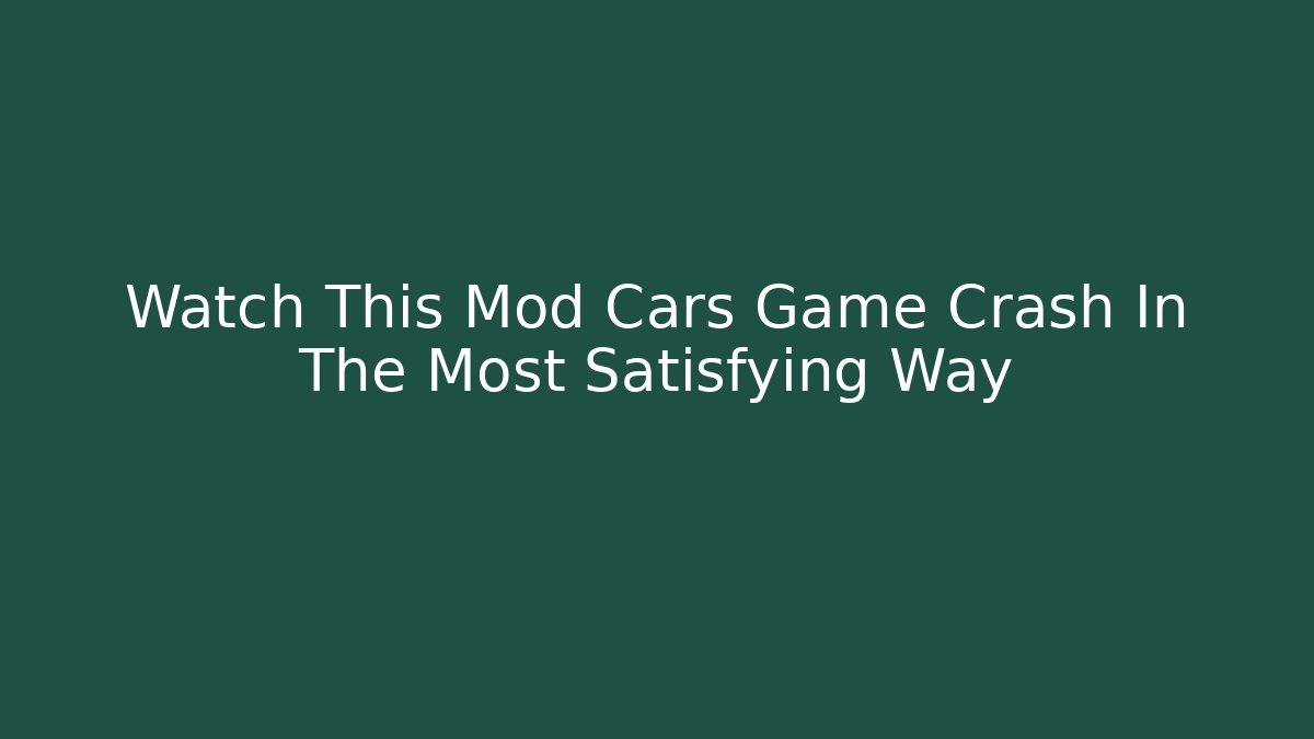Watch This Mod Cars Game Crash In The Most Satisfying Way