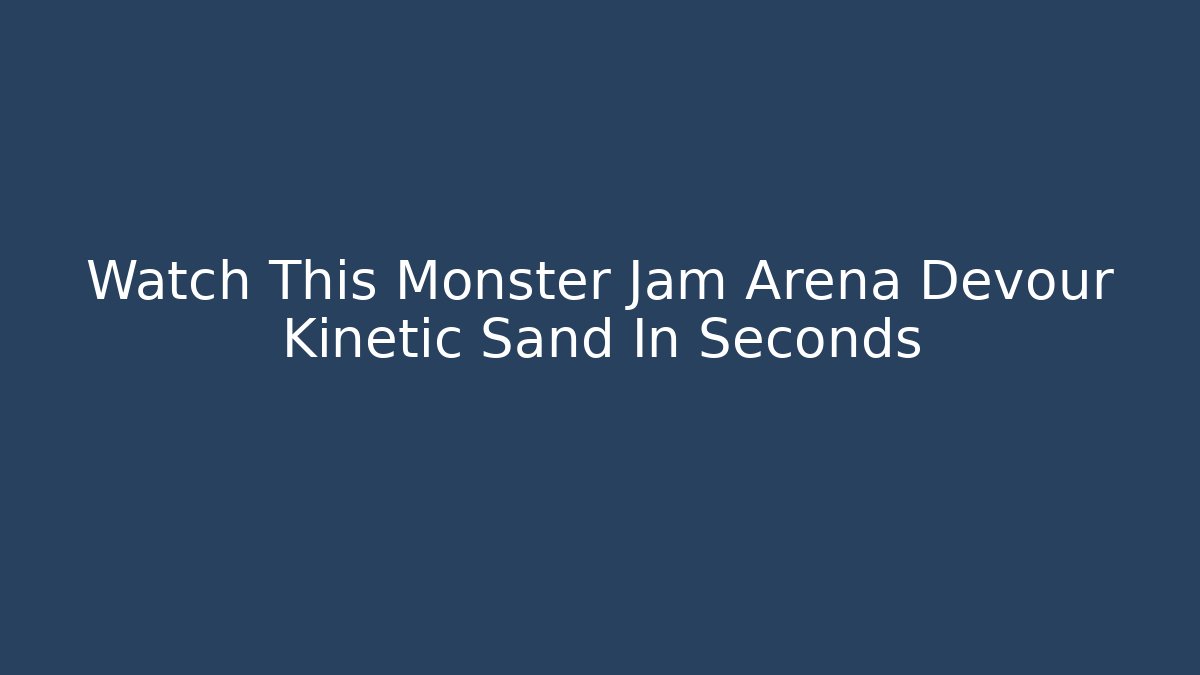 Watch This Monster Jam Arena Devour Kinetic Sand In Seconds