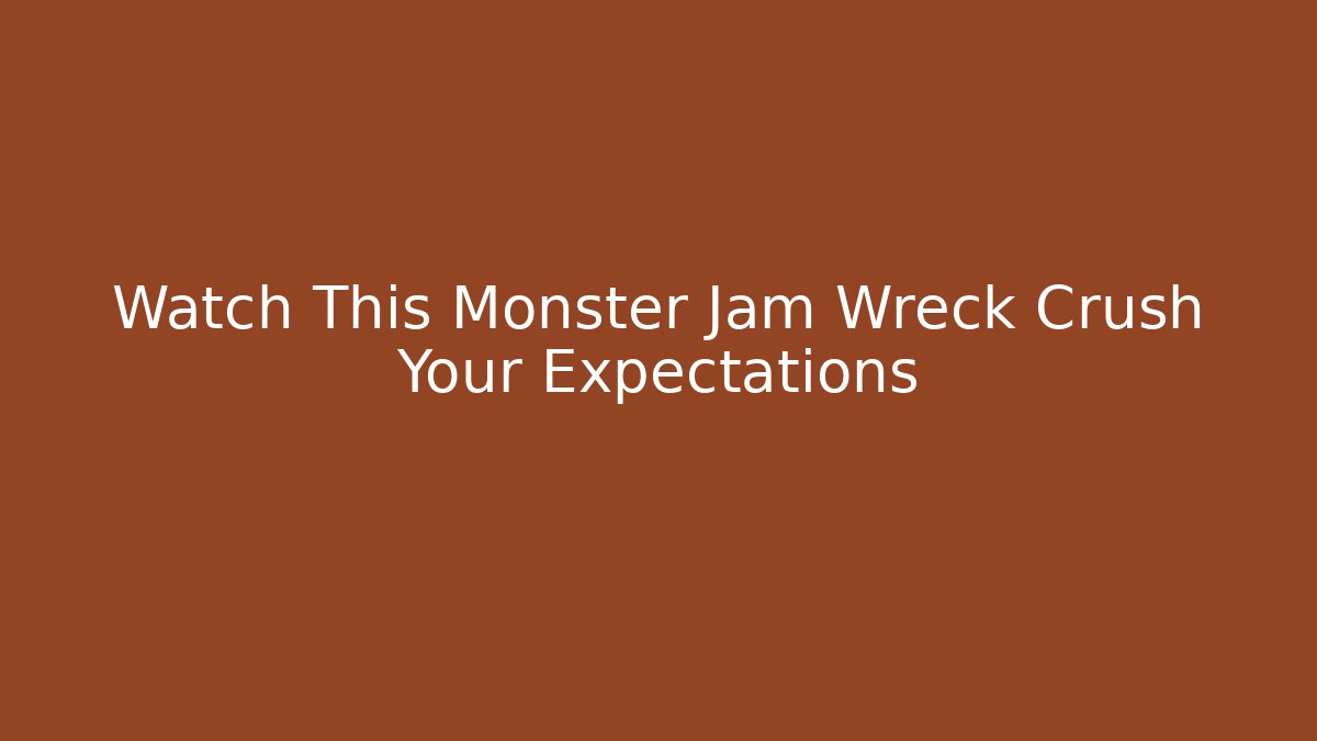 Watch This Monster Jam Wreck Crush Your Expectations