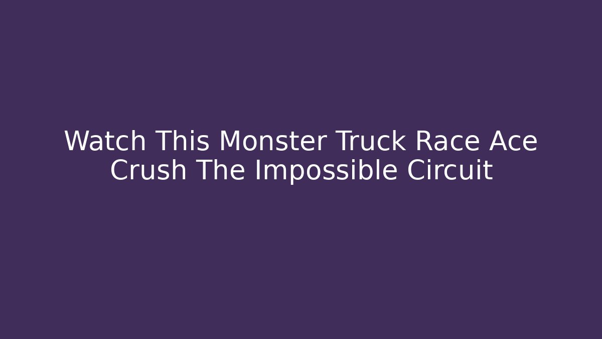 Watch This Monster Truck Race Ace Crush The Impossible Circuit