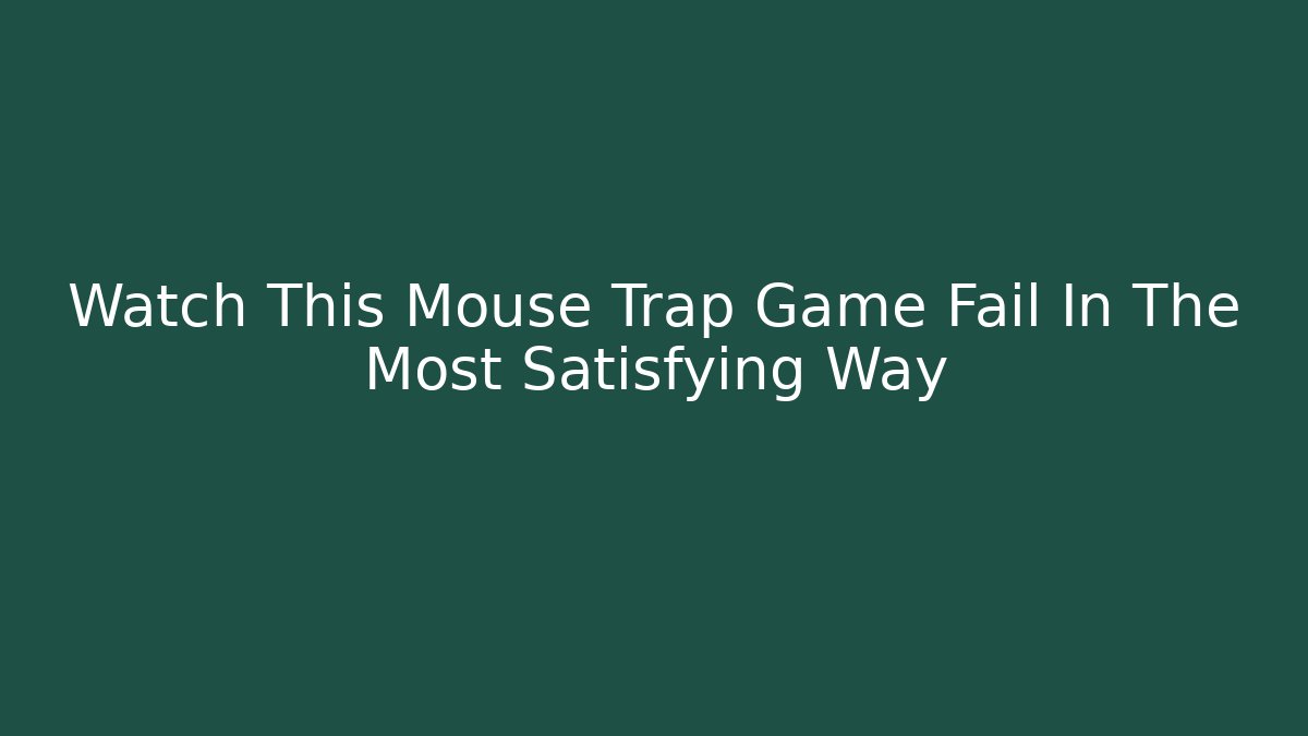 Watch This Mouse Trap Game Fail In The Most Satisfying Way