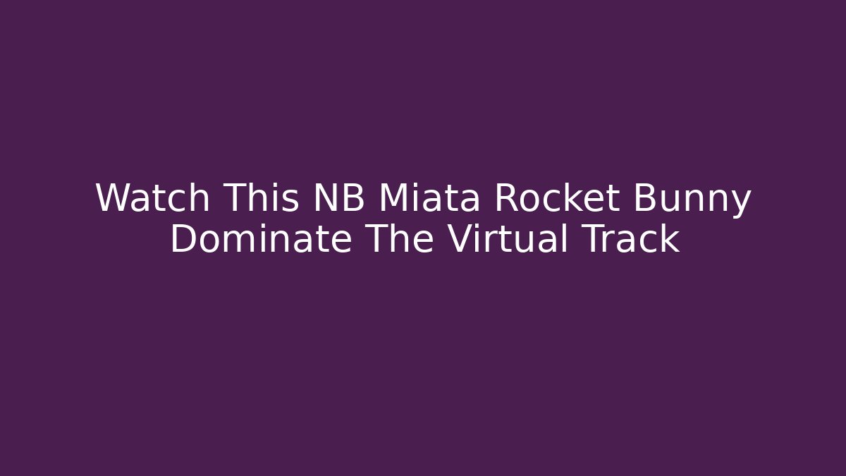 Watch This NB Miata Rocket Bunny Dominate The Virtual Track