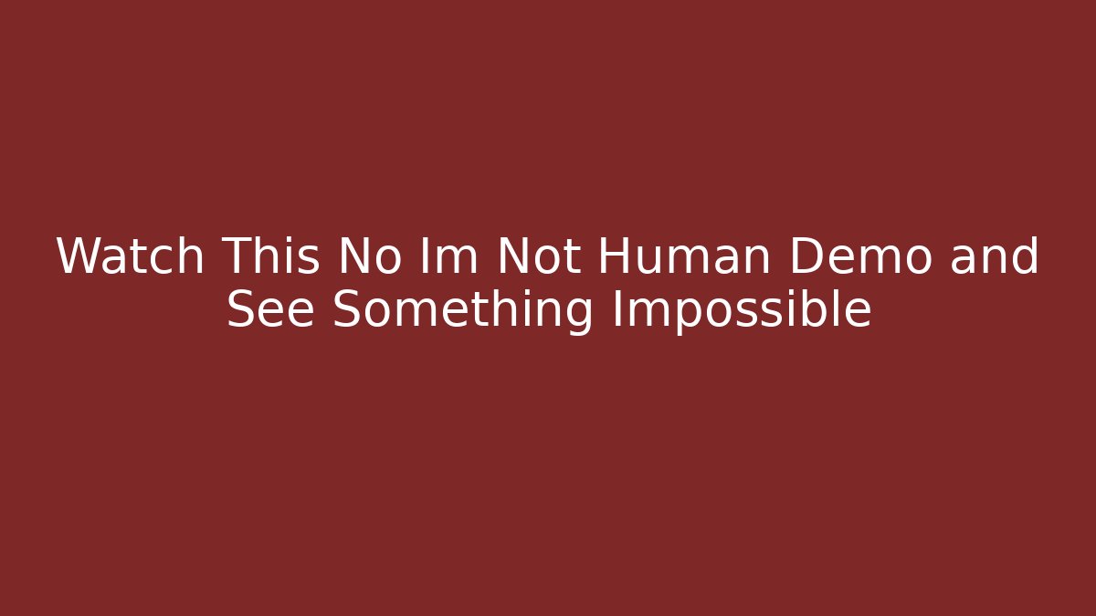 Watch This No Im Not Human Demo and See Something Impossible