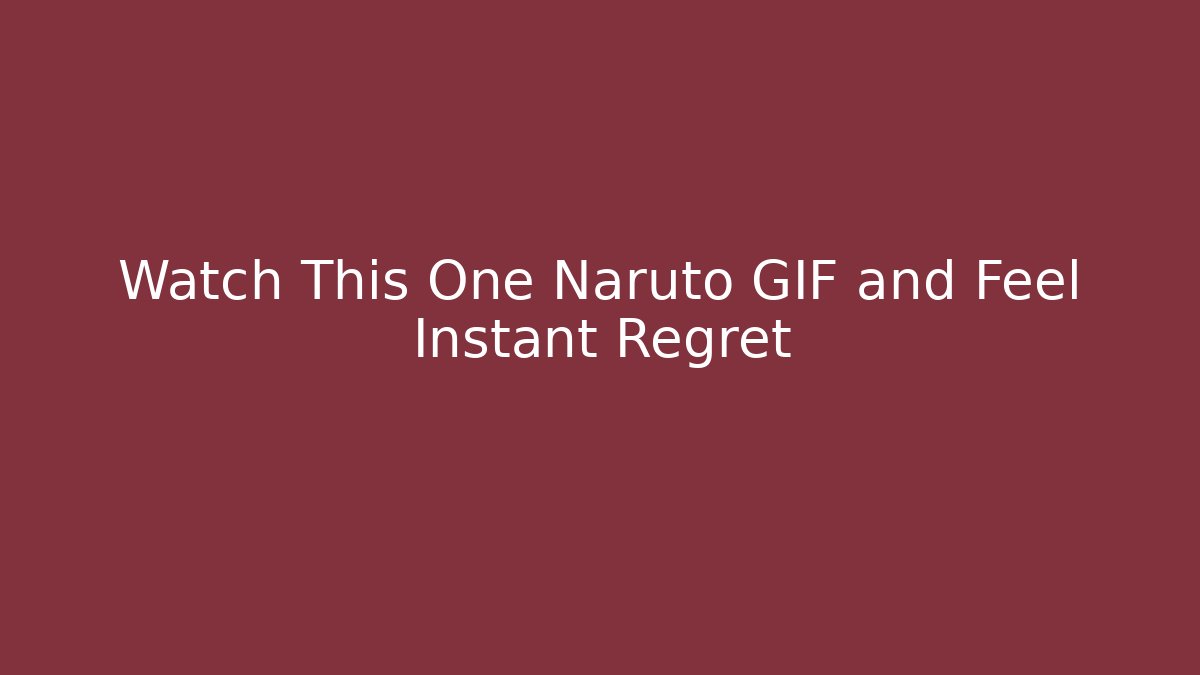 Watch This One Naruto GIF and Feel Instant Regret