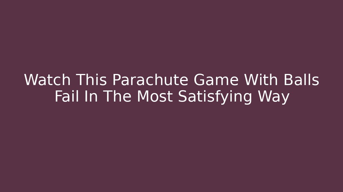 Watch This Parachute Game With Balls Fail In The Most Satisfying Way