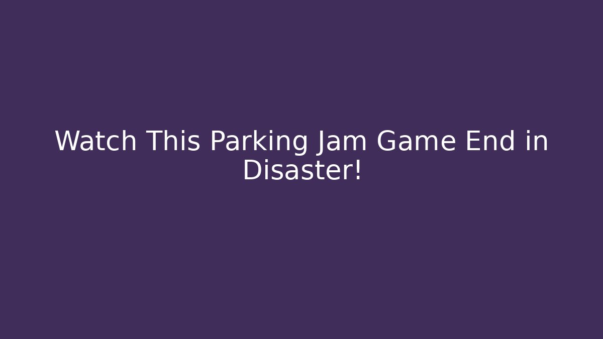 Watch This Parking Jam Game End in Disaster!