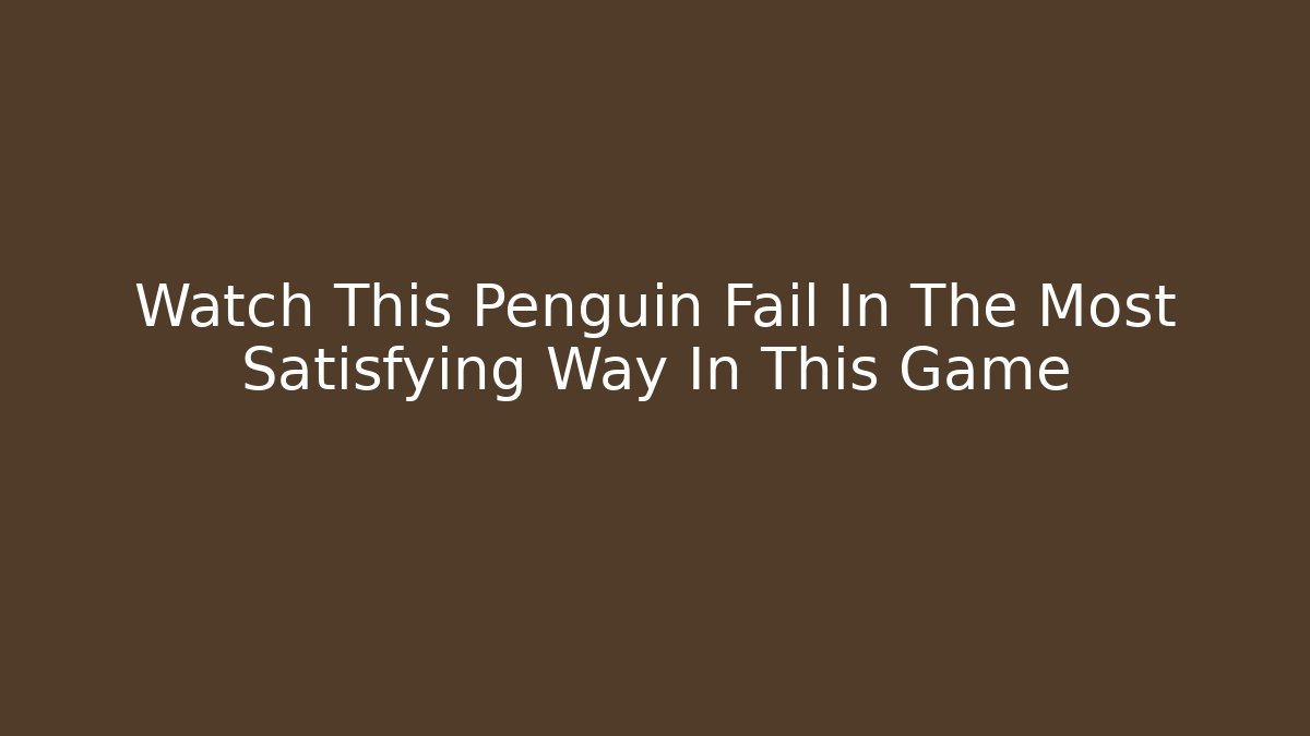 Watch This Penguin Fail In The Most Satisfying Way In This Game