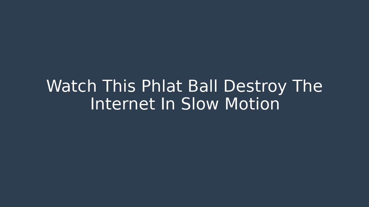 Watch This Phlat Ball Destroy The Internet In Slow Motion