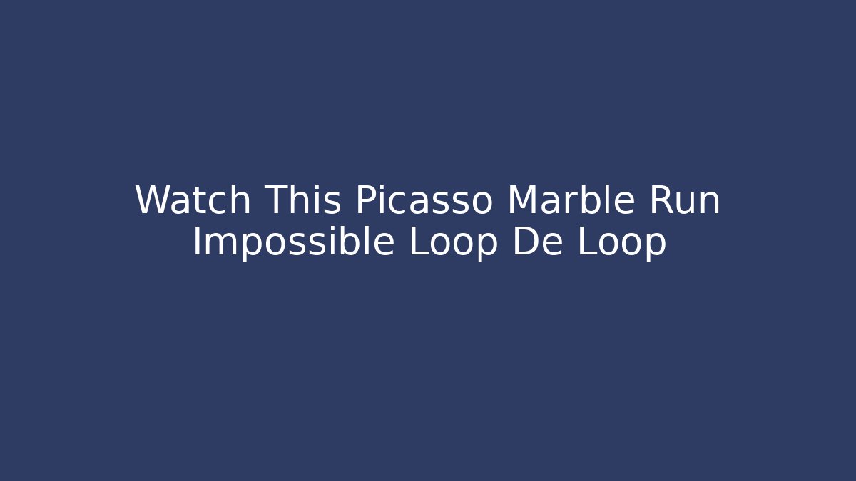Watch This Picasso Marble Run Impossible Loop De Loop - Critter Realm