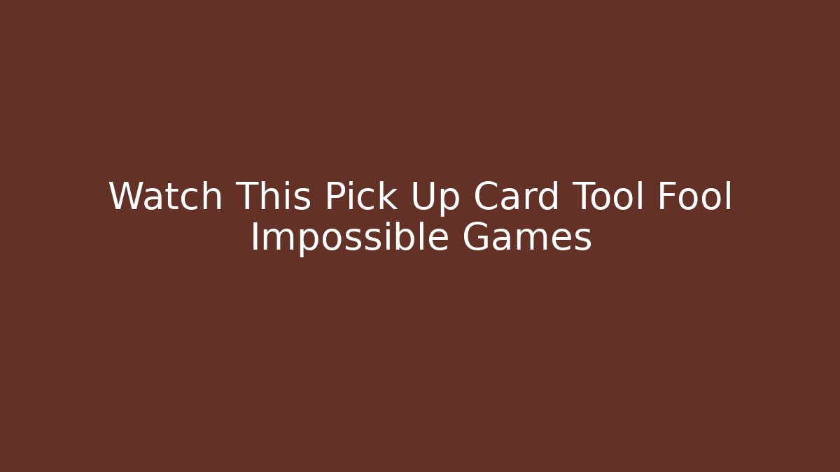 Watch This Pick Up Card Tool Fool Impossible Games