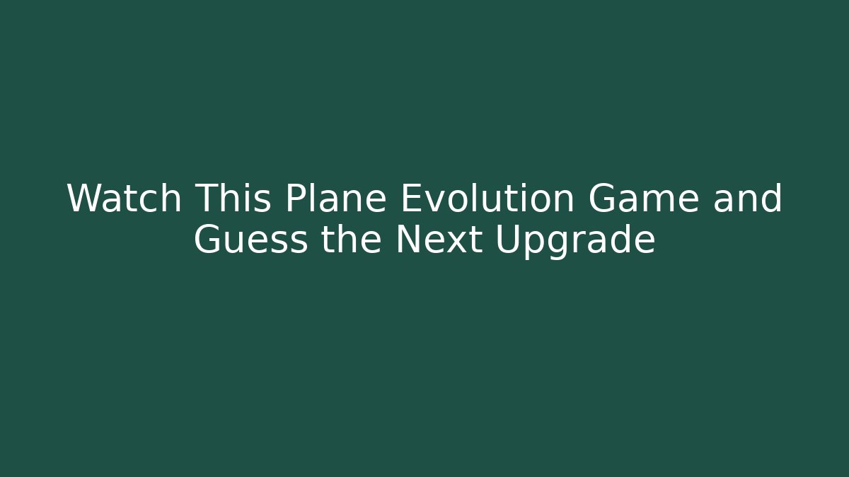 Watch This Plane Evolution Game and Guess the Next Upgrade
