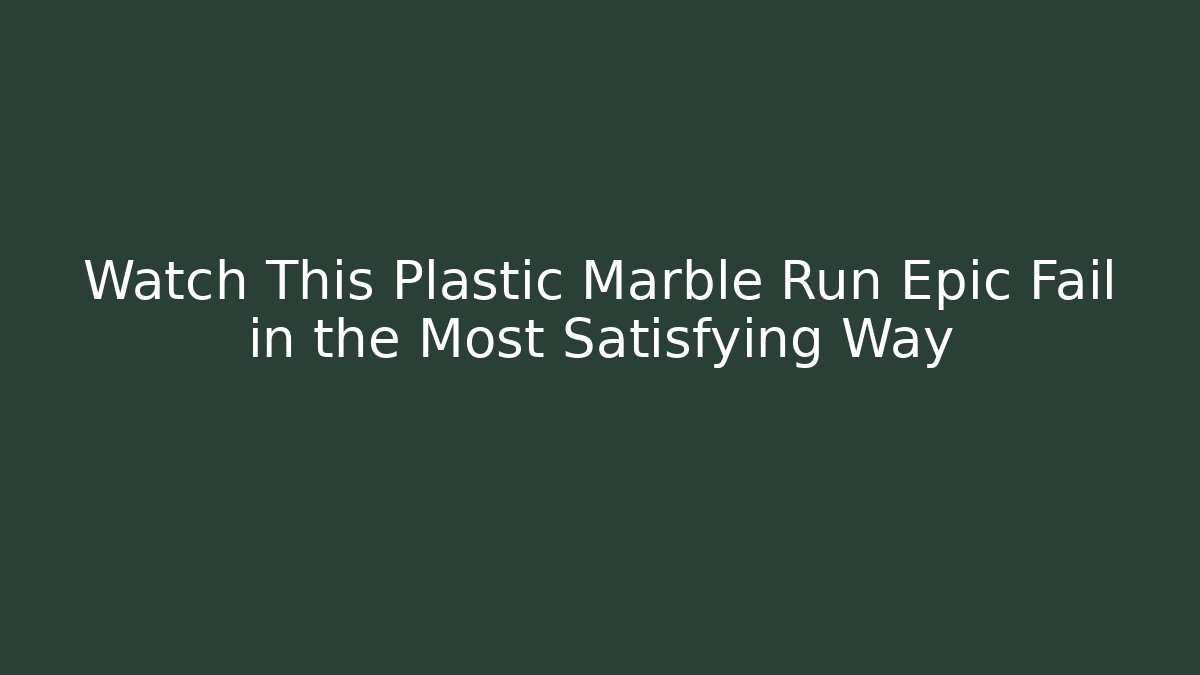 Watch This Plastic Marble Run Epic Fail in the Most Satisfying Way