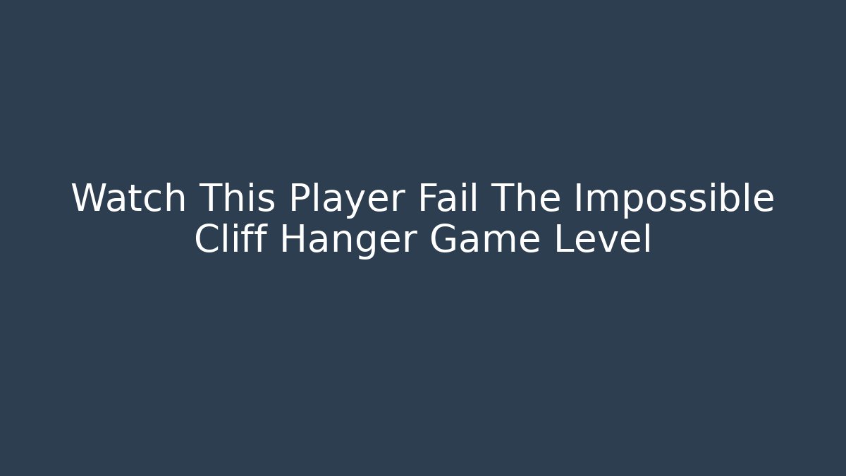 Watch This Player Fail The Impossible Cliff Hanger Game Level