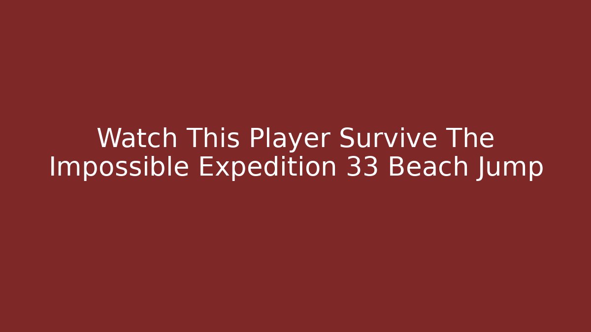 Watch This Player Survive The Impossible Expedition 33 Beach Jump