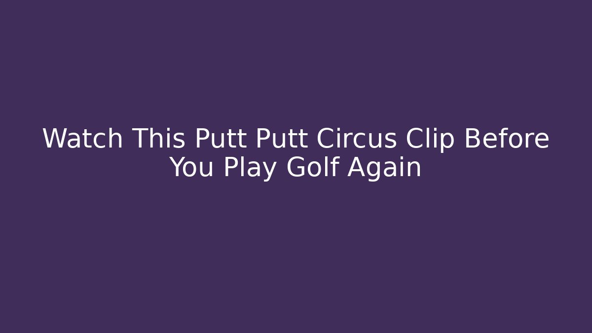 Watch This Putt Putt Circus Clip Before You Play Golf Again - Critter Realm