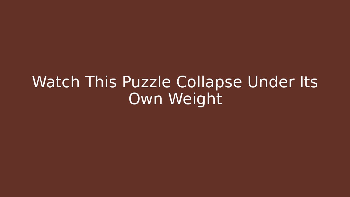 Watch This Puzzle Collapse Under Its Own Weight - Critter Realm