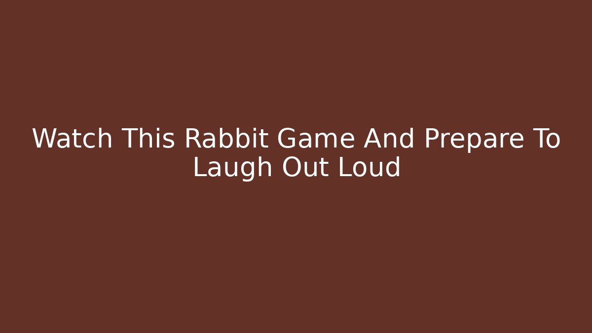Watch This Rabbit Game And Prepare To Laugh Out Loud