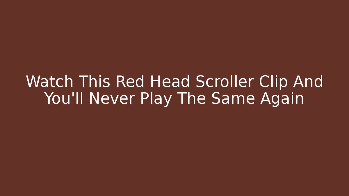 Watch This Red Head Scroller Clip And You'll Never Play The Same Again