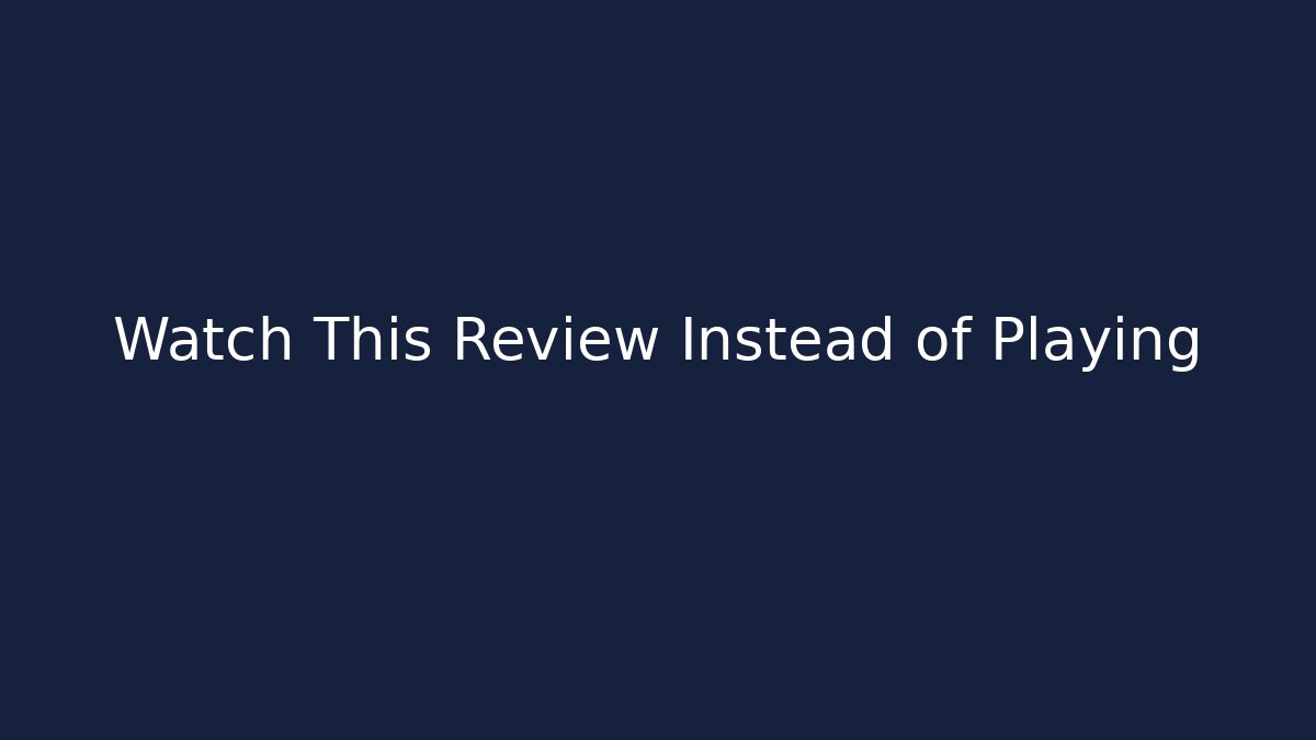 Watch This Review Instead of Playing