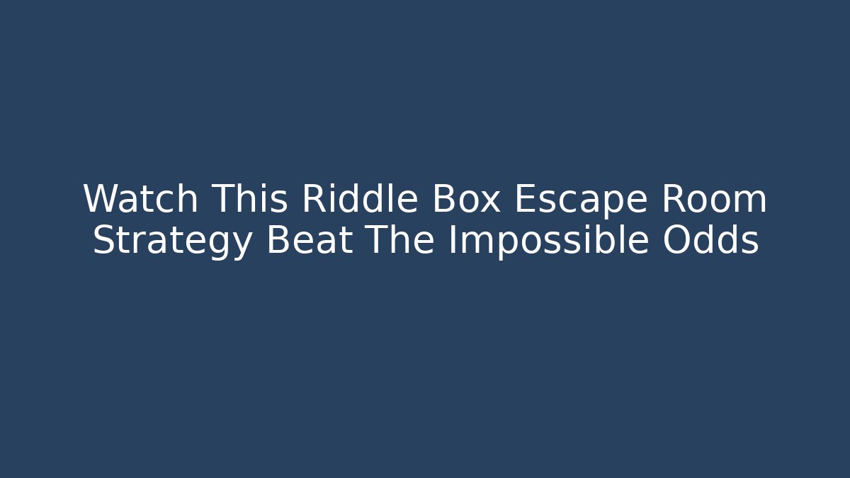 Watch This Riddle Box Escape Room Strategy Beat The Impossible Odds
