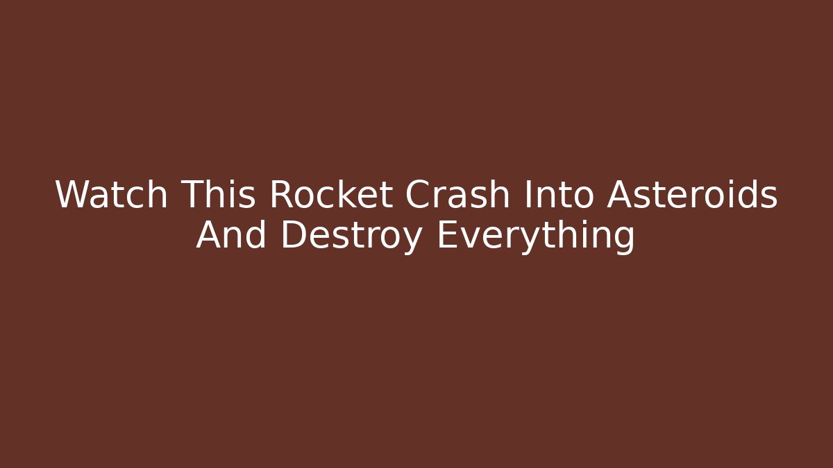Watch This Rocket Crash Into Asteroids And Destroy Everything - Critter Realm