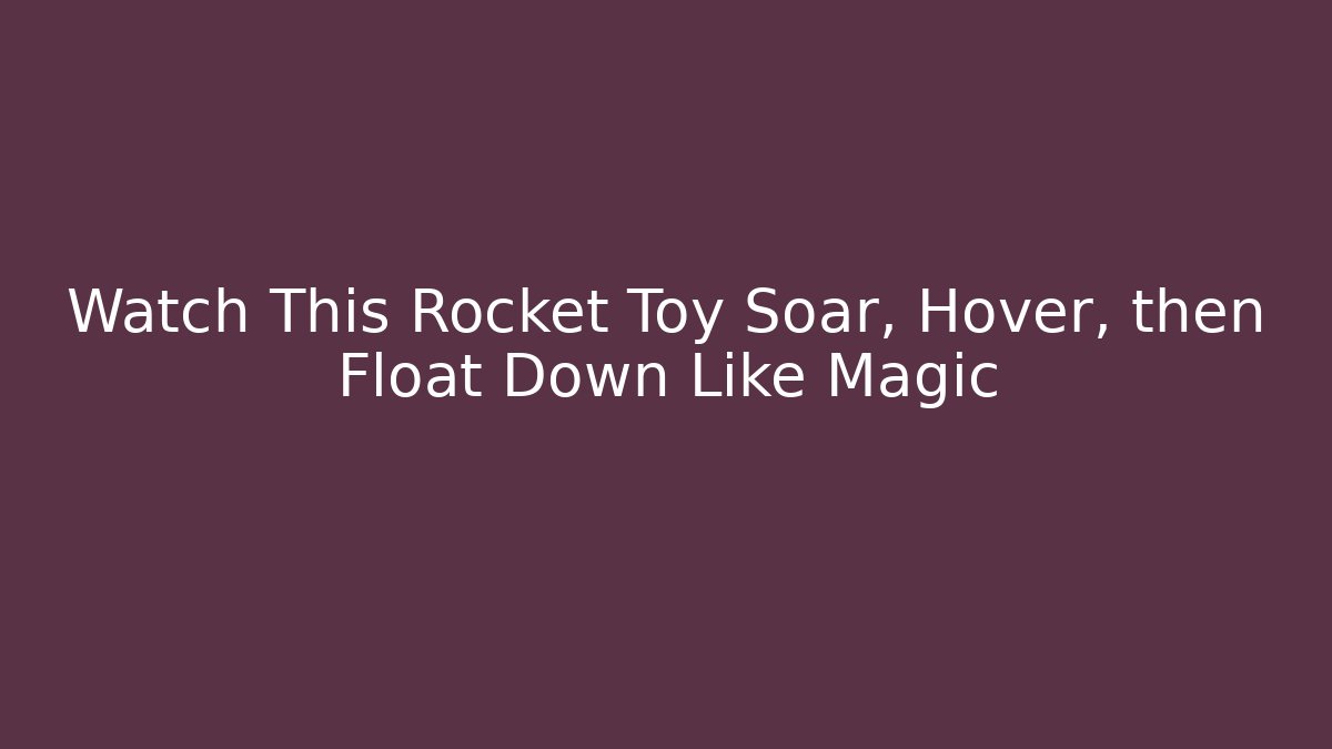 Watch This Rocket Toy Soar, Hover, then Float Down Like Magic