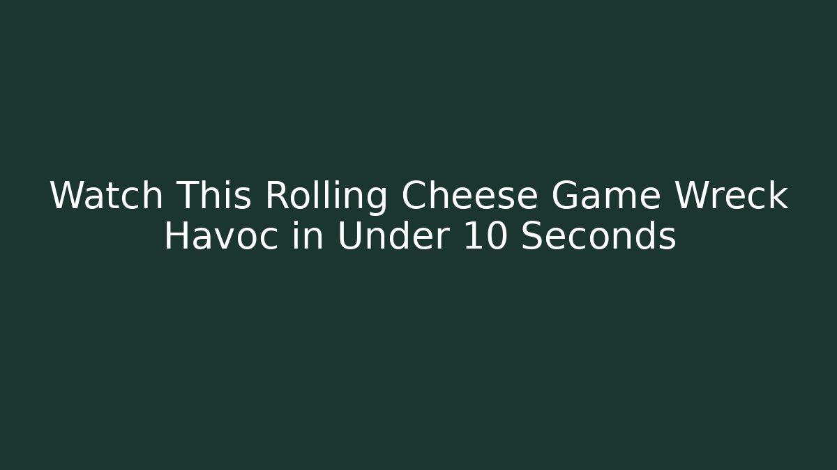 Watch This Rolling Cheese Game Wreck Havoc in Under 10 Seconds
