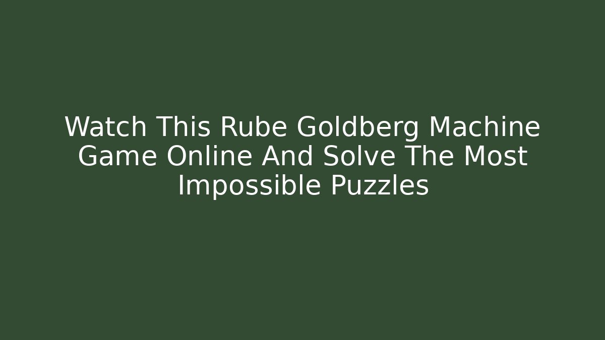 Watch This Rube Goldberg Machine Game Online And Solve The Most Impossible Puzzles