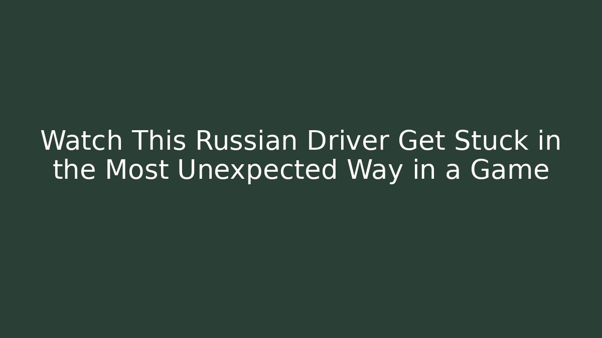 Watch This Russian Driver Get Stuck in the Most Unexpected Way in a Game