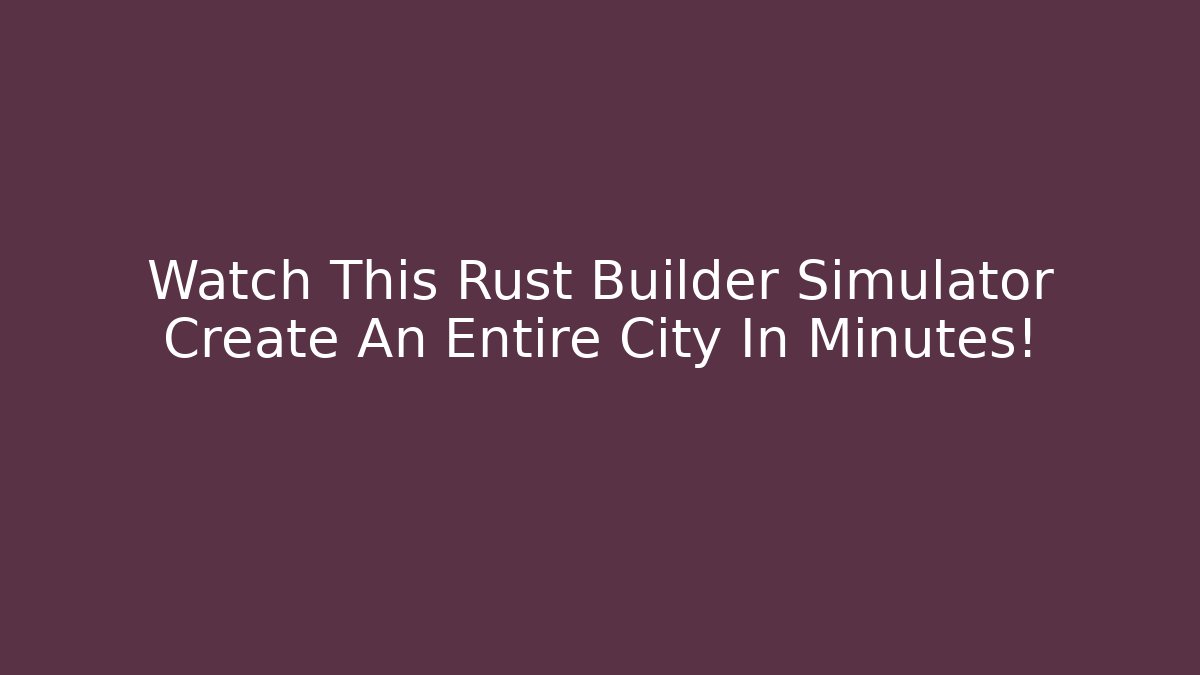 Watch This Rust Builder Simulator Create An Entire City In Minutes!