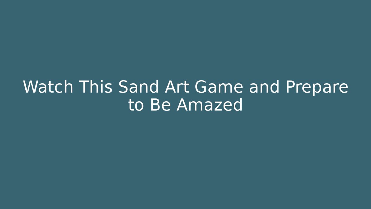 Watch This Sand Art Game and Prepare to Be Amazed - Critter Realm