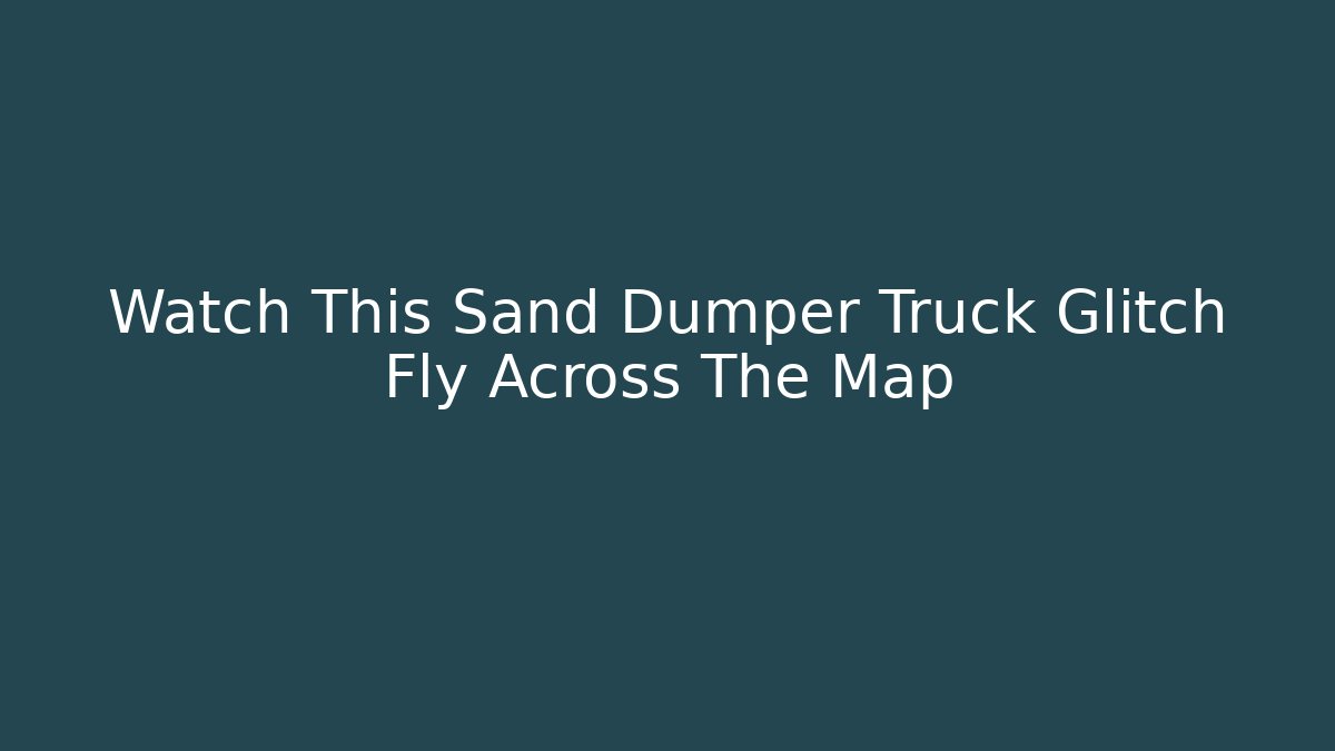 Watch This Sand Dumper Truck Glitch Fly Across The Map